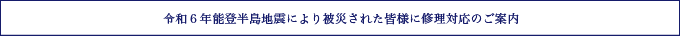 令和６年能登半島地震により被災された皆様に修理対応のご案内